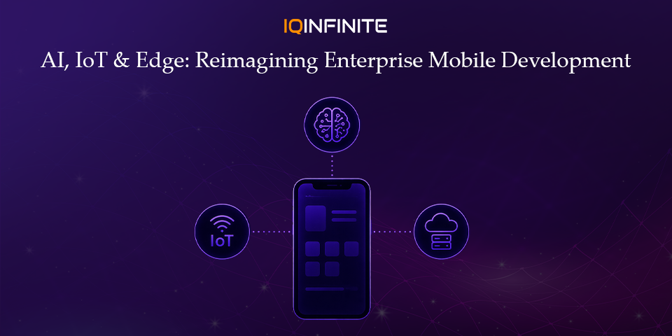Enterprise Mobile Development Reimagined with AI, IoT and Edge Computing